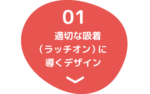 01 適切な吸着（ラッチオン）に導くデザイン